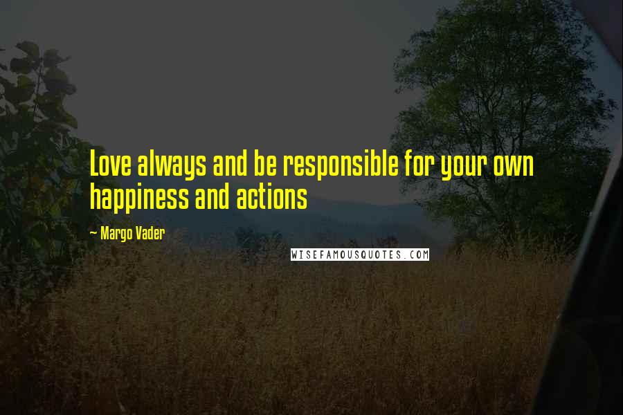 Margo Vader quotes: Love always and be responsible for your own happiness and actions