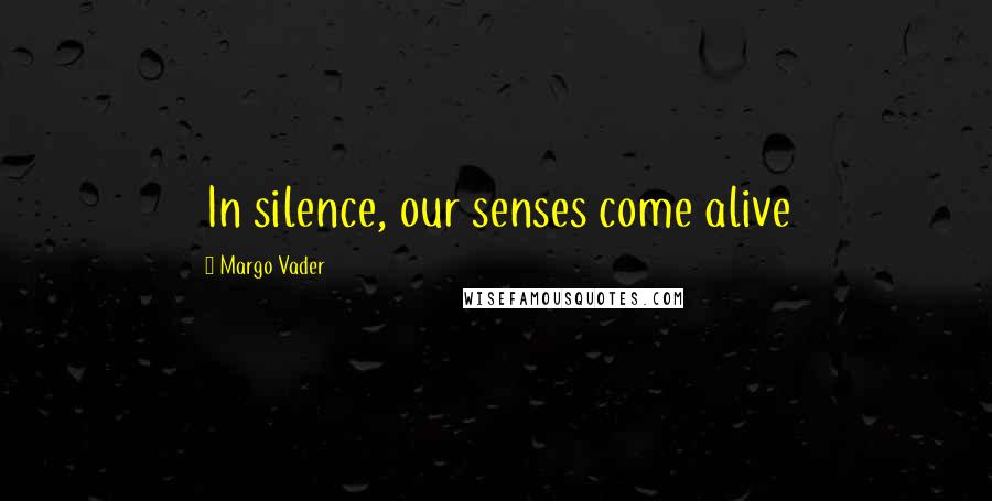 Margo Vader quotes: In silence, our senses come alive