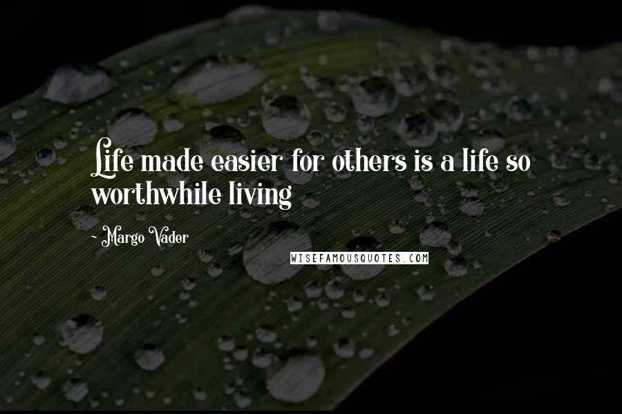 Margo Vader quotes: Life made easier for others is a life so worthwhile living