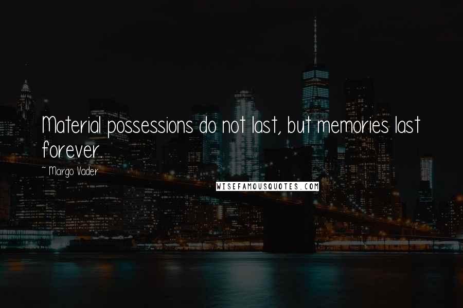 Margo Vader quotes: Material possessions do not last, but memories last forever.