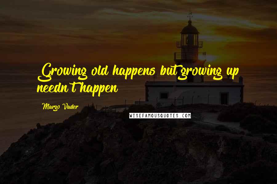 Margo Vader quotes: Growing old happens but growing up needn't happen