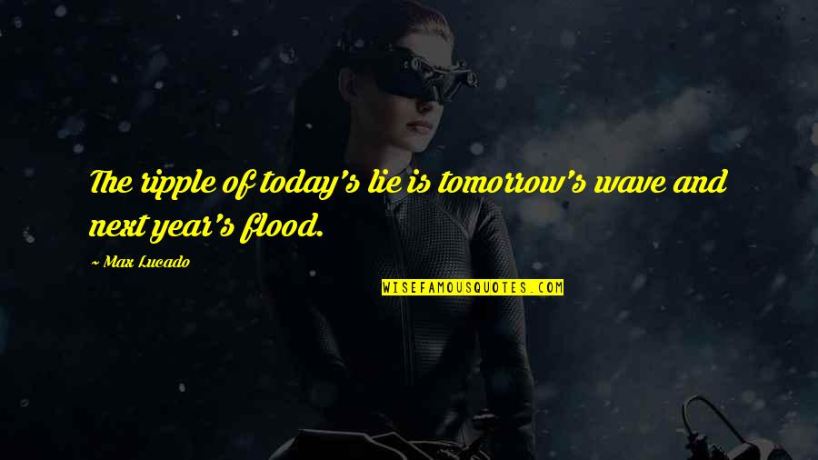 Margolick David Quotes By Max Lucado: The ripple of today's lie is tomorrow's wave