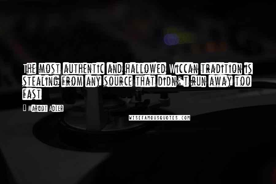 Margot Adler quotes: The most authentic and hallowed Wiccan tradition is stealing from any source that didn't run away too fast Margot Adler quotes: The most authentic and hallowed Wiccan tradition is stealing from any source that didn't run away too fast