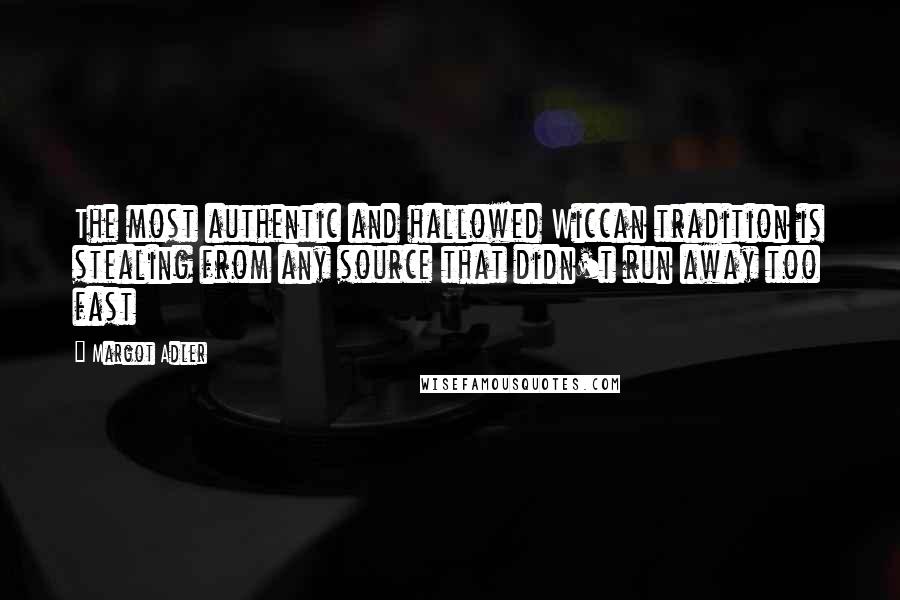 Margot Adler quotes: The most authentic and hallowed Wiccan tradition is stealing from any source that didn't run away too fast