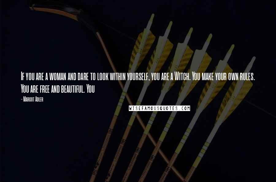 Margot Adler quotes: If you are a woman and dare to look within yourself, you are a Witch. You make your own rules. You are free and beautiful. You