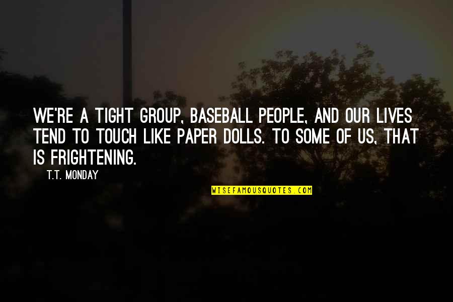 Margot And Richie Tenenbaum Quotes By T.T. Monday: We're a tight group, baseball people, and our Margot And Richie Tenenbaum Quotes By T.T. Monday: We're a tight group, baseball people, and our
