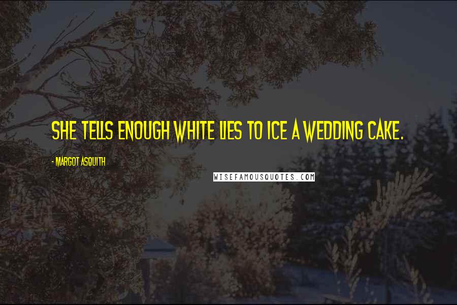 Margot Asquith quotes: She tells enough white lies to ice a wedding cake.