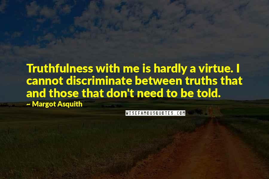 Margot Asquith quotes: Truthfulness with me is hardly a virtue. I cannot discriminate between truths that and those that don't need to be told.