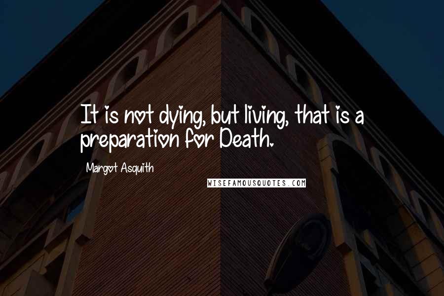 Margot Asquith quotes: It is not dying, but living, that is a preparation for Death.
