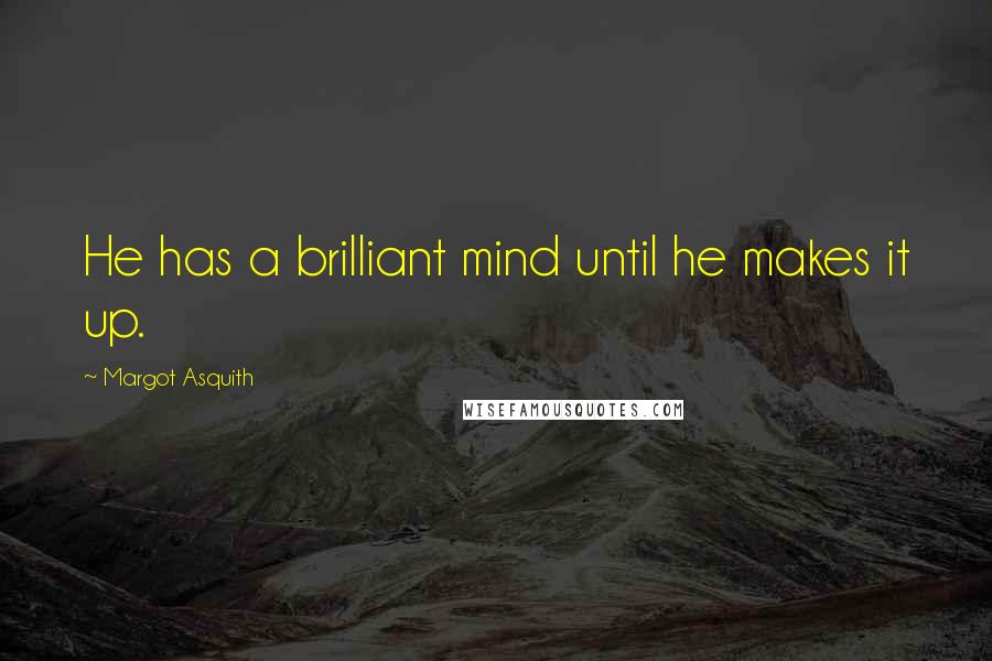 Margot Asquith quotes: He has a brilliant mind until he makes it up.