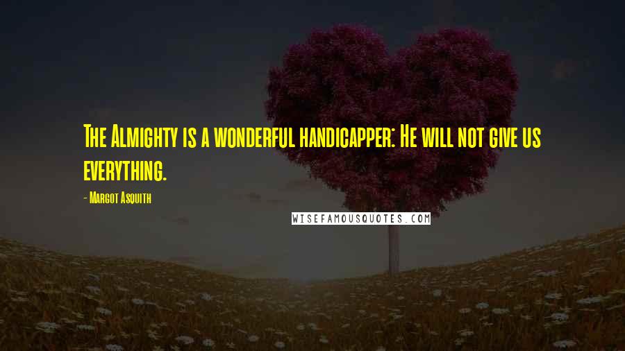 Margot Asquith quotes: The Almighty is a wonderful handicapper: He will not give us everything.