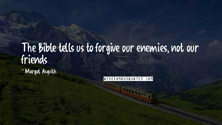 Margot Asquith quotes: The Bible tells us to forgive our enemies, not our friends