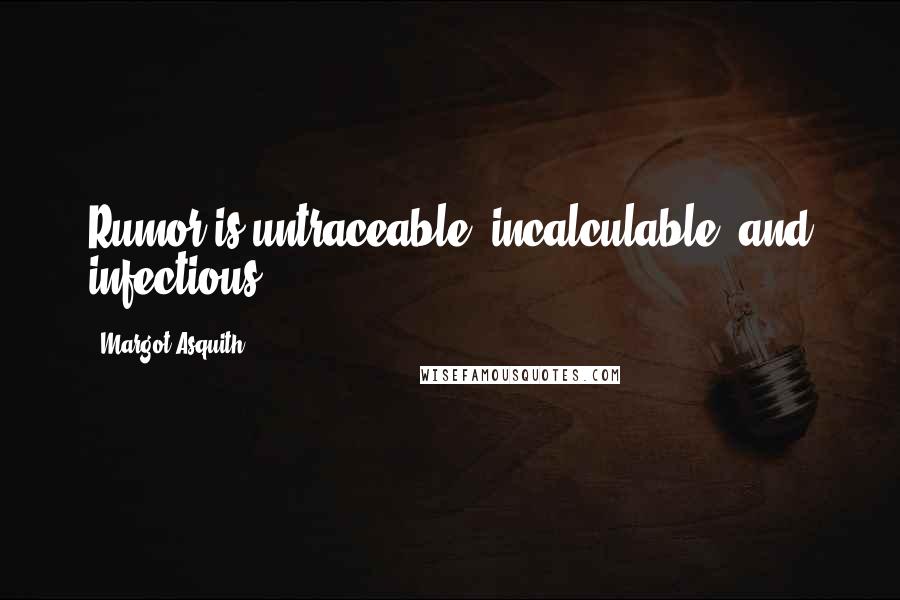 Margot Asquith quotes: Rumor is untraceable, incalculable, and infectious.