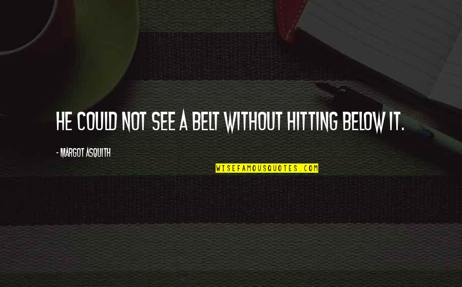 Margot Asquith Quotes By Margot Asquith: He could not see a belt without hitting Margot Asquith Quotes By Margot Asquith: He could not see a belt without hitting