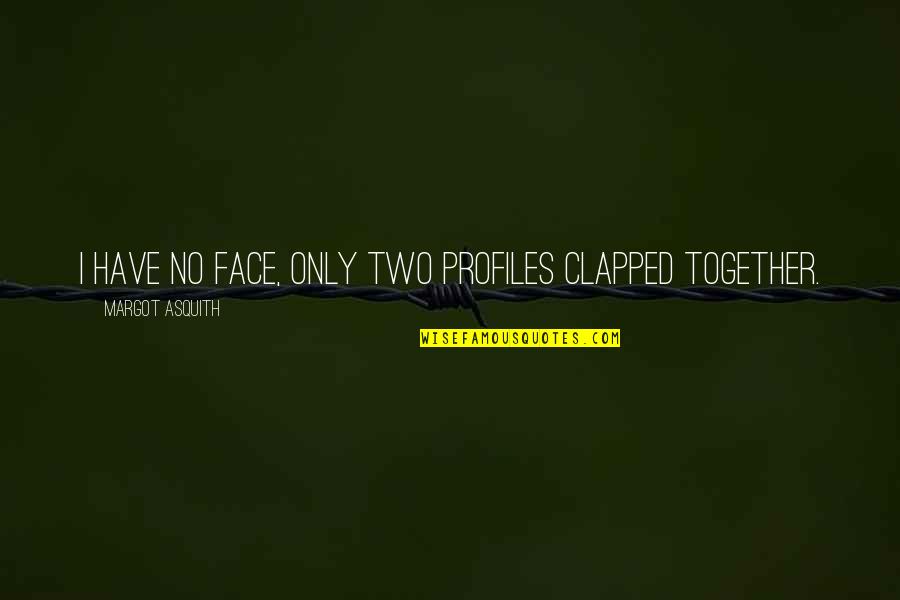 Margot Asquith Quotes By Margot Asquith: I have no face, only two profiles clapped Margot Asquith Quotes By Margot Asquith: I have no face, only two profiles clapped