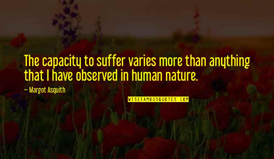 Margot Asquith Quotes By Margot Asquith: The capacity to suffer varies more than anything Margot Asquith Quotes By Margot Asquith: The capacity to suffer varies more than anything
