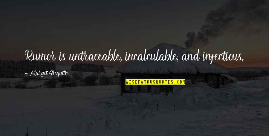 Margot Asquith Quotes By Margot Asquith: Rumor is untraceable, incalculable, and infectious. Margot Asquith Quotes By Margot Asquith: Rumor is untraceable, incalculable, and infectious.