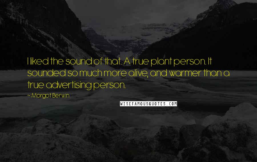 Margot Berwin quotes: I liked the sound of that. A true plant person. It sounded so much more alive, and warmer than a true advertising person.