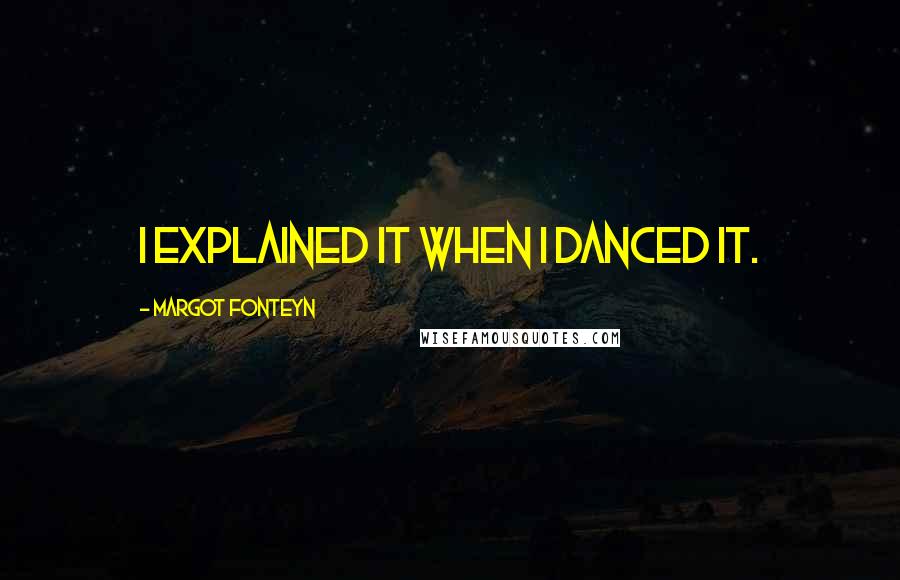 Margot Fonteyn quotes: I explained it when I danced it.
