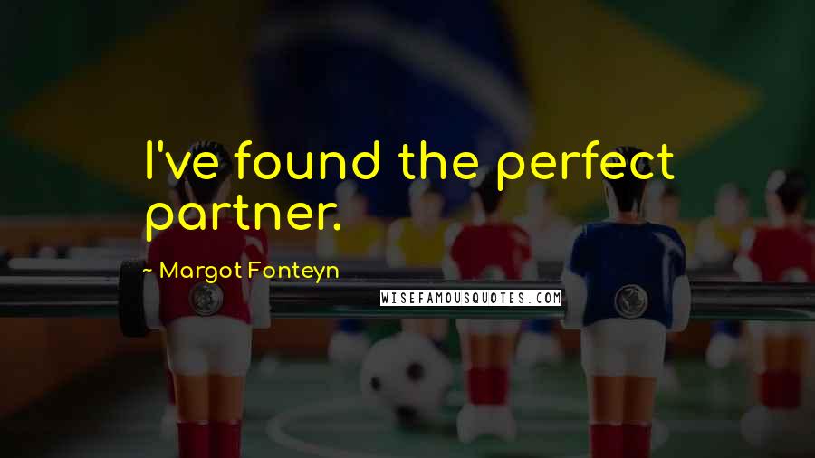 Margot Fonteyn quotes: I've found the perfect partner.