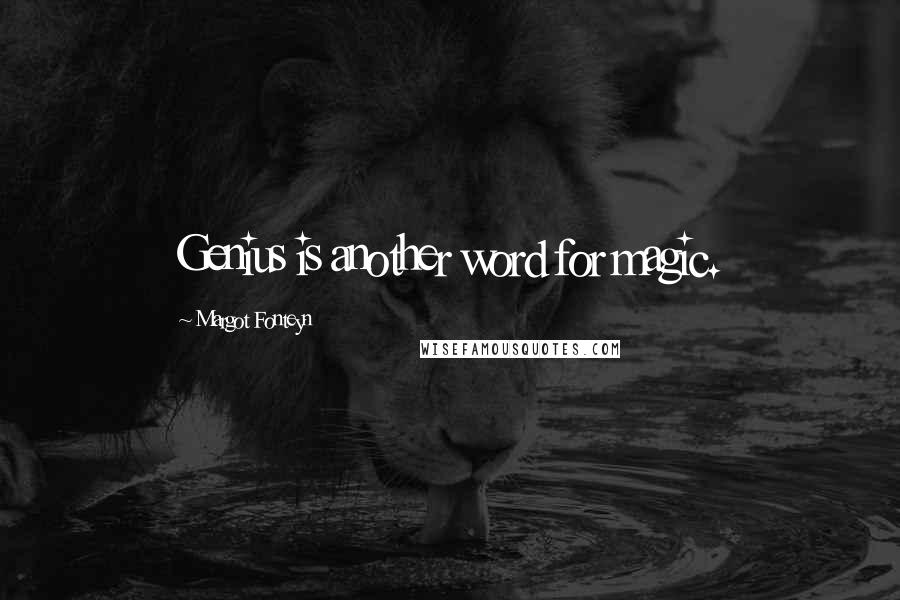 Margot Fonteyn quotes: Genius is another word for magic.
