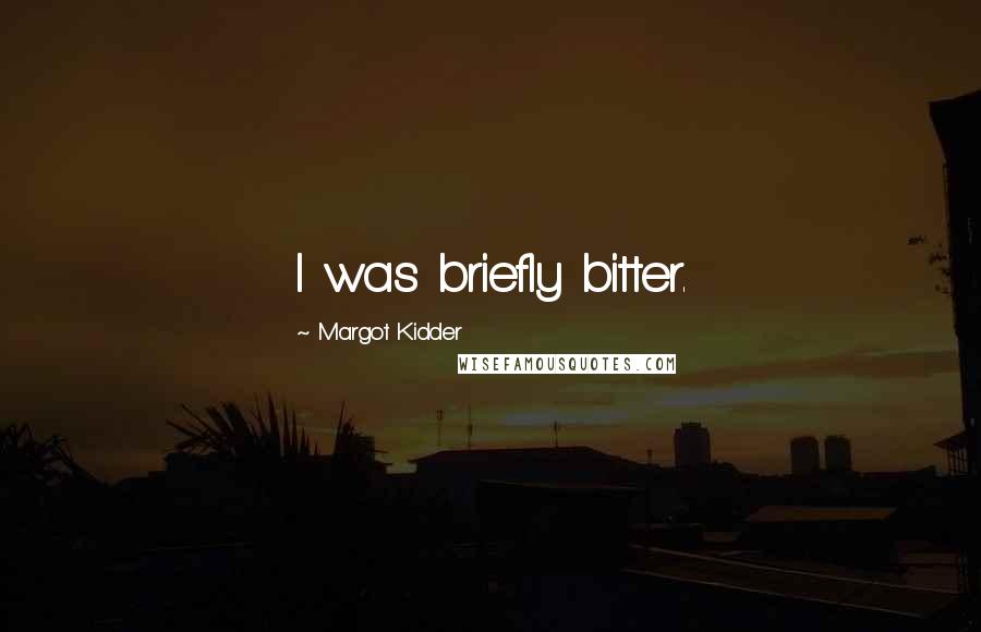 Margot Kidder quotes: I was briefly bitter.