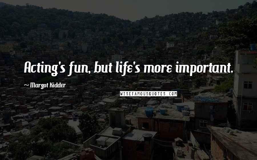 Margot Kidder quotes: Acting's fun, but life's more important.