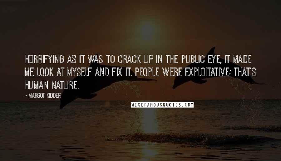 Margot Kidder quotes: Horrifying as it was to crack up in the public eye, it made me look at myself and fix it. People were exploitative; that's human nature.