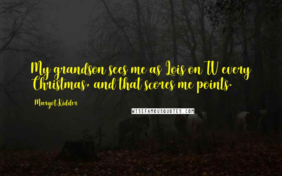 Margot Kidder quotes: My grandson sees me as Lois on TV every Christmas, and that scores me points.