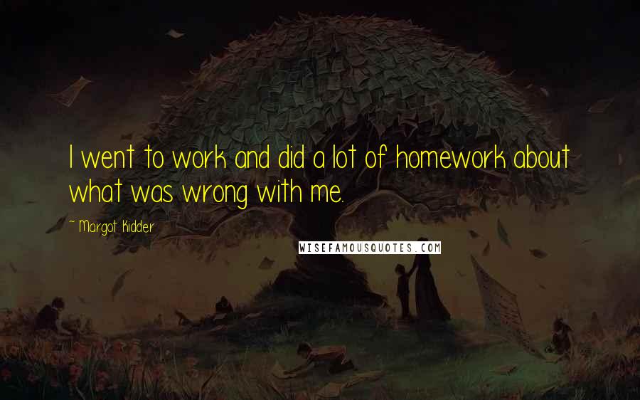 Margot Kidder quotes: I went to work and did a lot of homework about what was wrong with me.