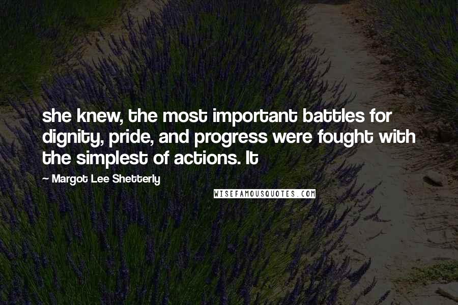 Margot Lee Shetterly quotes: she knew, the most important battles for dignity, pride, and progress were fought with the simplest of actions. It Margot Lee Shetterly quotes: she knew, the most important battles for dignity, pride, and progress were fought with the simplest of actions. It