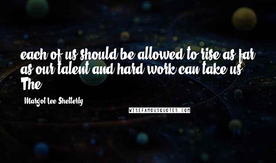 Margot Lee Shetterly quotes: each of us should be allowed to rise as far as our talent and hard work can take us. The