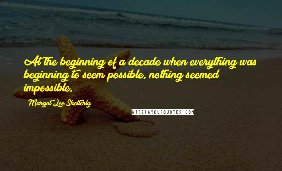 Margot Lee Shetterly quotes: At the beginning of a decade when everything was beginning to seem possible, nothing seemed impossible. Margot Lee Shetterly quotes: At the beginning of a decade when everything was beginning to seem possible, nothing seemed impossible.
