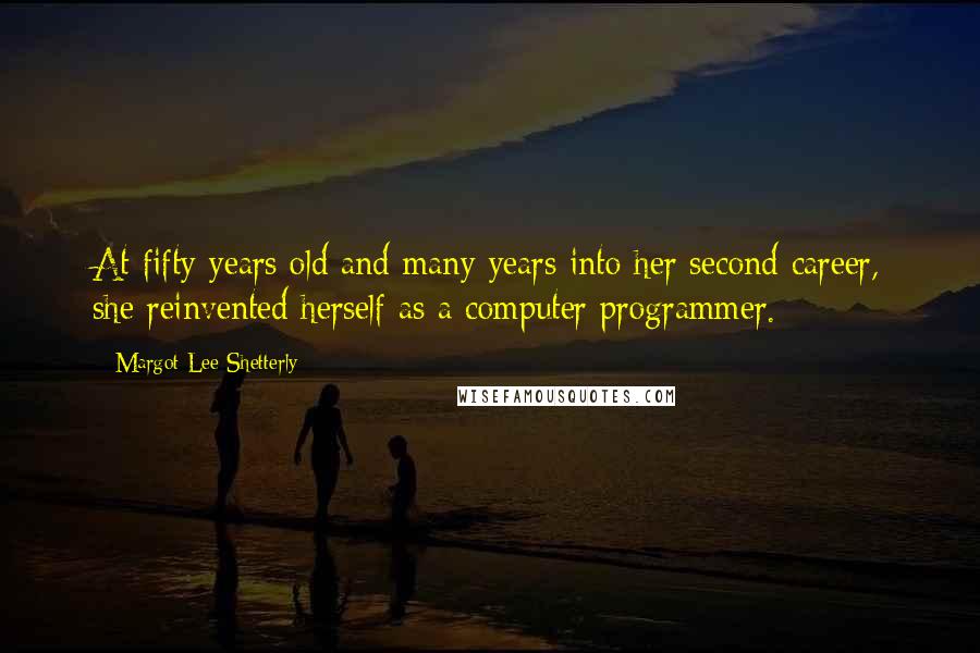 Margot Lee Shetterly quotes: At fifty years old and many years into her second career, she reinvented herself as a computer programmer. Margot Lee Shetterly quotes: At fifty years old and many years into her second career, she reinvented herself as a computer programmer.