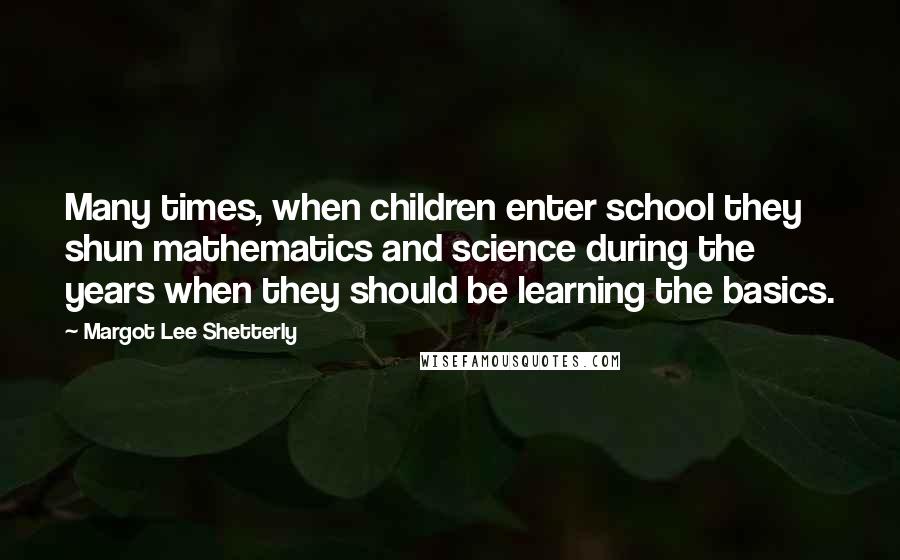 Margot Lee Shetterly quotes: Many times, when children enter school they shun mathematics and science during the years when they should be learning the basics.