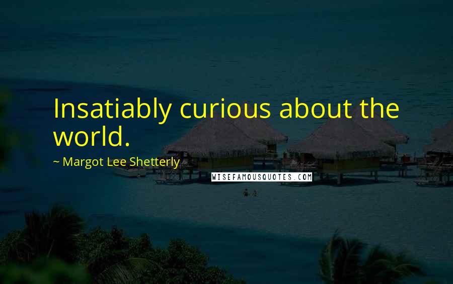 Margot Lee Shetterly quotes: Insatiably curious about the world.