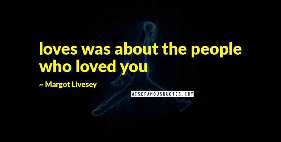 Margot Livesey quotes: loves was about the people who loved you