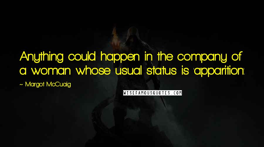 Margot McCuaig quotes: Anything could happen in the company of a woman whose usual status is 'apparition'.