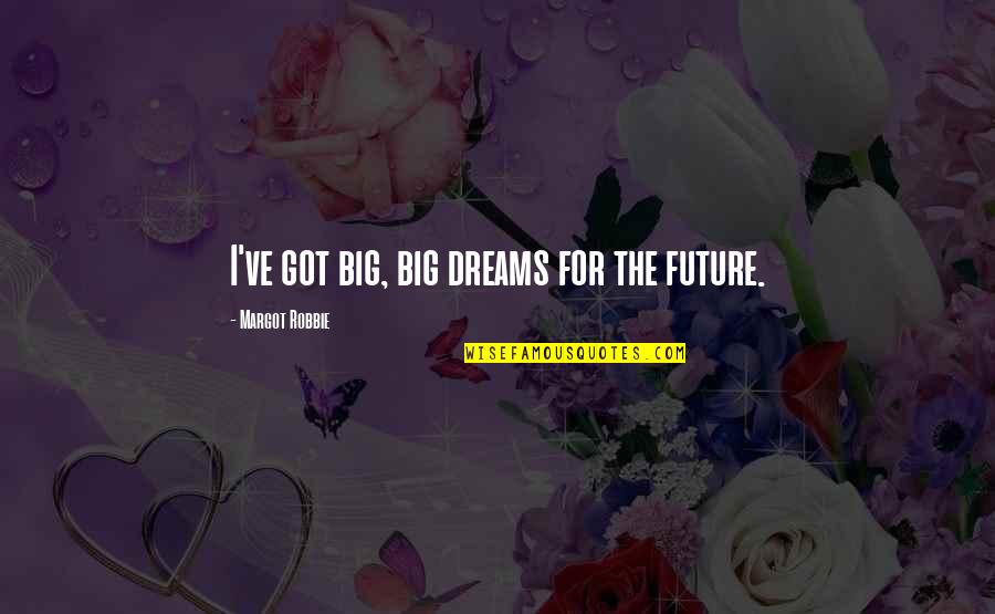 Margot Robbie Best Quotes By Margot Robbie: I've got big, big dreams for the future.