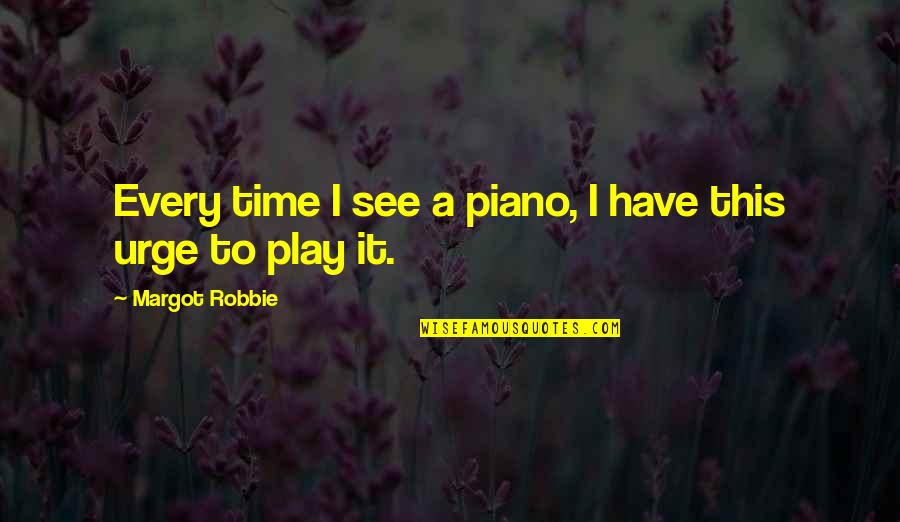 Margot Robbie Best Quotes By Margot Robbie: Every time I see a piano, I have