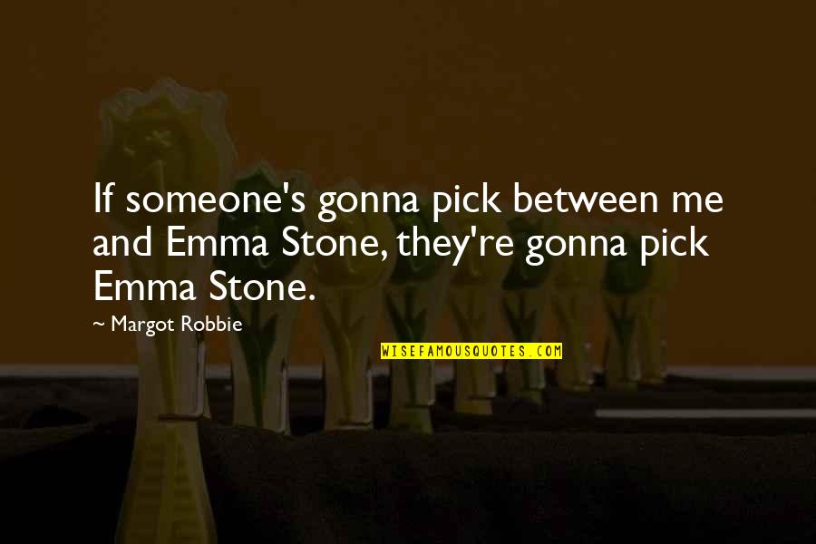 Margot Robbie Quotes By Margot Robbie: If someone's gonna pick between me and Emma