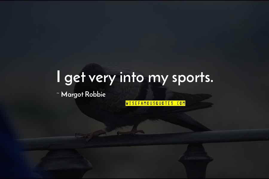 Margot Robbie Quotes By Margot Robbie: I get very into my sports.