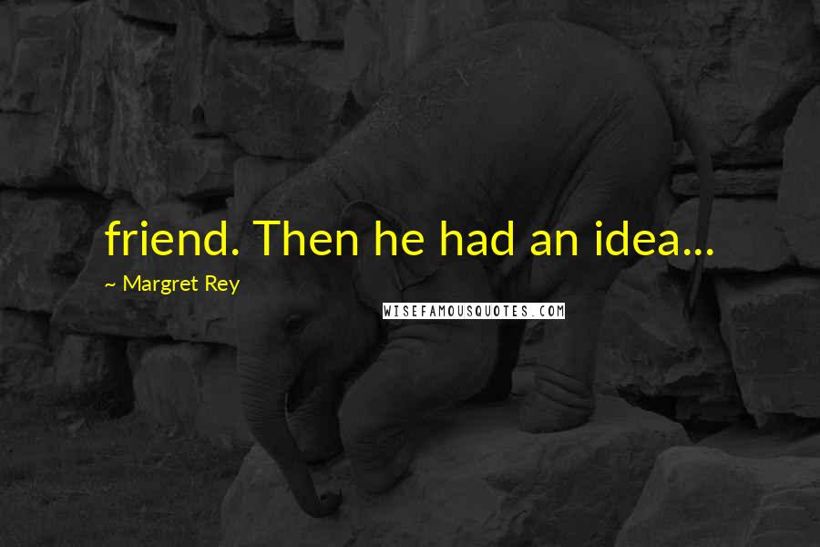 Margret Rey quotes: friend. Then he had an idea...