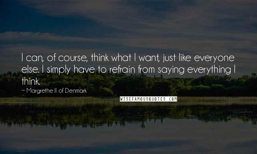 Margrethe II Of Denmark quotes: I can, of course, think what I want, just like everyone else. I simply have to refrain from saying everything I think. Margrethe II Of Denmark quotes: I can, of course, think what I want, just like everyone else. I simply have to refrain from saying everything I think.