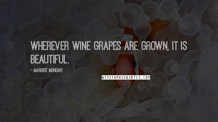 Margrit Mondavi quotes: Wherever wine grapes are grown, it is beautiful.
