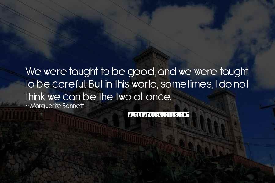 Marguerite Bennett quotes: We were taught to be good, and we were taught to be careful. But in this world, sometimes, I do not think we can be the two at once.