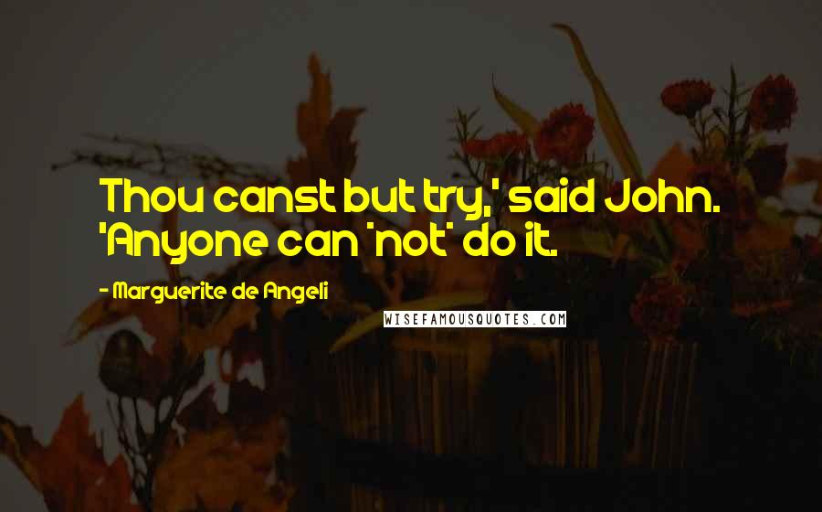 Marguerite De Angeli quotes: Thou canst but try,' said John. 'Anyone can *not* do it.