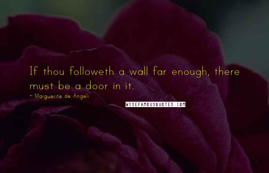 Marguerite De Angeli quotes: If thou followeth a wall far enough, there must be a door in it.