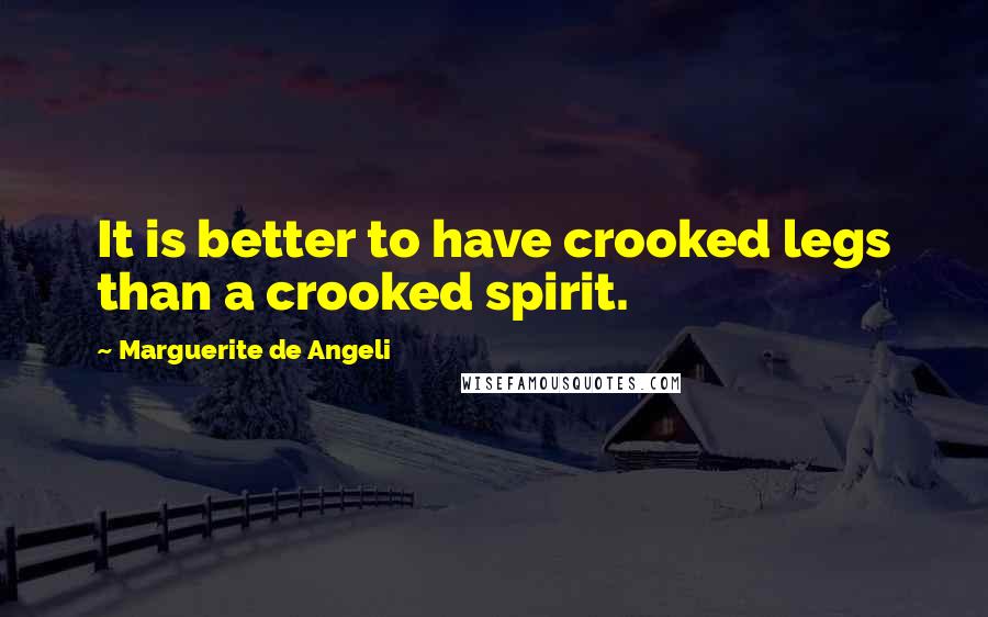 Marguerite De Angeli quotes: It is better to have crooked legs than a crooked spirit.