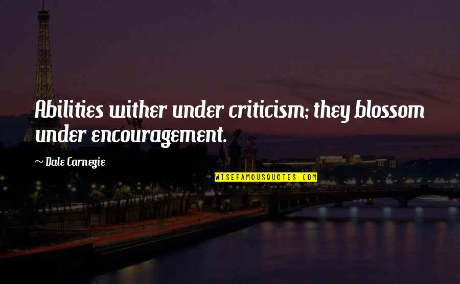 Marguerite De Angeli Quotes By Dale Carnegie: Abilities wither under criticism; they blossom under encouragement.